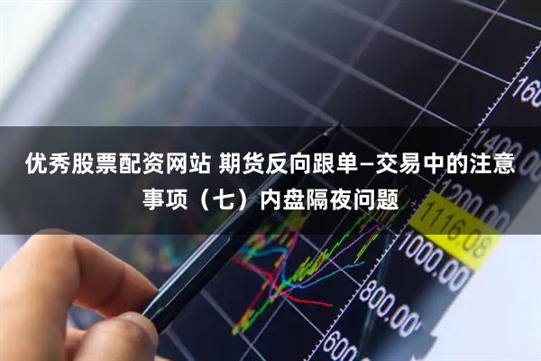 优秀股票配资网站 期货反向跟单—交易中的注意事项（七）内盘隔夜问题