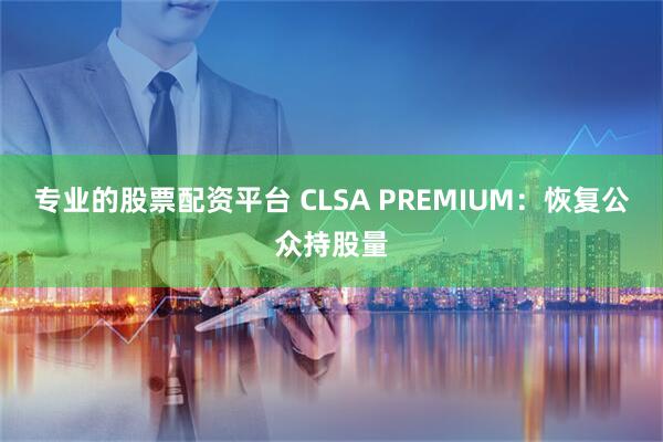 专业的股票配资平台 CLSA PREMIUM：恢复公众持股量