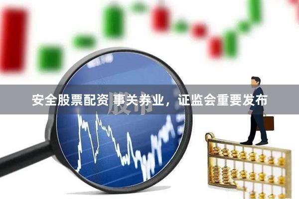 安全股票配资 事关券业，证监会重要发布