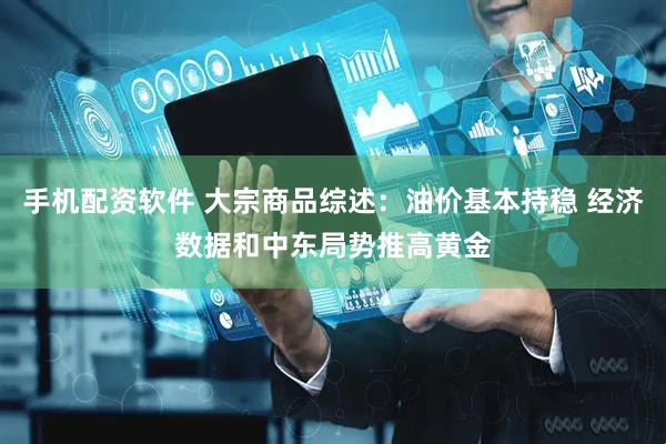 手机配资软件 大宗商品综述：油价基本持稳 经济数据和中东局势推高黄金