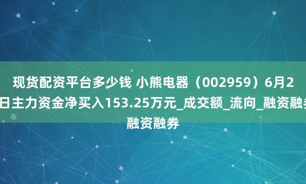 现货配资平台多少钱 小熊电器（002959）6月23日主力资金净买入153.25万元_成交额_流向_融资融券
