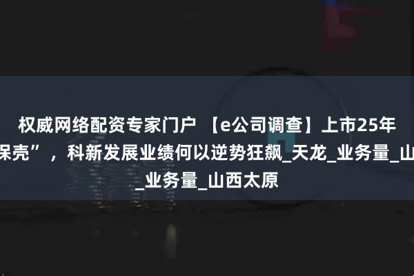 权威网络配资专家门户 【e公司调查】上市25年七度“保壳” ，科新发展业绩何以逆势狂飙_天龙_业务量_山西太原