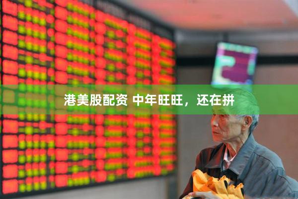 港美股配资 中年旺旺，还在拼