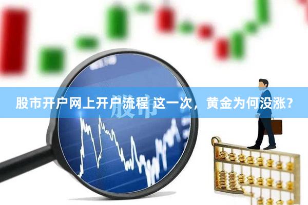 股市开户网上开户流程 这一次，黄金为何没涨？