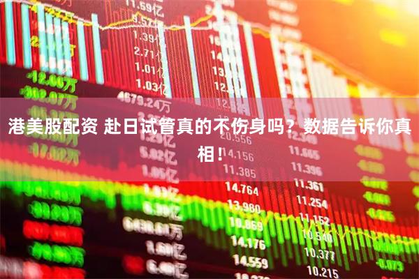 港美股配资 赴日试管真的不伤身吗？数据告诉你真相！