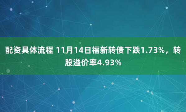 配资具体流程 11月14日福新转债下跌1.73%，转股溢价率4.93%