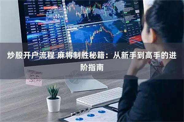 炒股开户流程 麻将制胜秘籍:从新手到高手的进阶指南