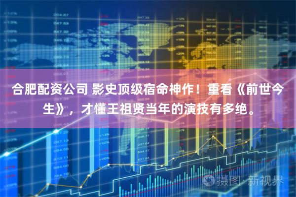 合肥配资公司 影史顶级宿命神作！重看《前世今生》，才懂王祖贤当年的演技有多绝。
